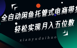 全自动闲鱼托管式电商带货，一部手机和一个闲鱼号就可以开干，轻松实现月入五位数