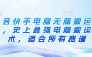 抖音快手电脑无脑搬运教程，史上最强电脑搬运技术，适合所有赛道