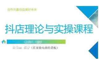 抖音小店运营课，从零基础到精通，包含注册开店、选品、推广