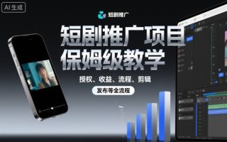 短剧推广项目保姆级教学，授权、收益、流程、剪辑，发布等全流程