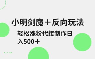 小明剑魔+反向玩法 轻松涨粉 可代接制作日入500+