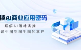 解锁AI商业应用密码：理解AI落地实操，从词生图到图生图的掌控