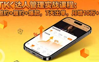 TK达人管理实战课程：邀约+履约+爆款，7天出单，月增10万+