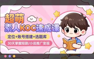 超萌 素人KOC速成课：定位+账号搭建+选题库，30天掌握短剧/小说推广变现