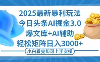 2025年今日头条最新暴利玩法3.0，一键生成爆款，轻松实现矩阵日入3000+