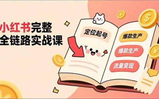 小红书完整全链路实战课，定位起号、爆款生产、流量变现，实现稳定出单，净利润可观