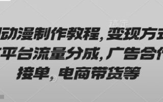 AI动漫制作教程，变现方式有平台流量分成，广告合作接单，电商带货等