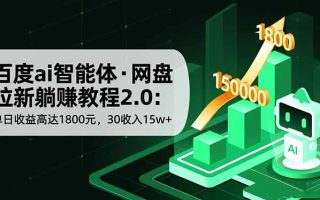 百度ai智能体·网盘拉新躺赚教程2.0：单日收益高达1800元，30收入15w+