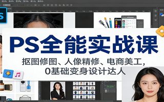 PS全能实战课：抠图修图、人像精修、电商美工，0基础变身设计达人