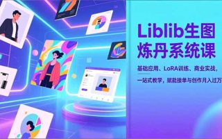 Liblib生图炼丹系统课，基础应用、LoRA训练、商业实战，一站式教学，赋能接单与创作月入过万