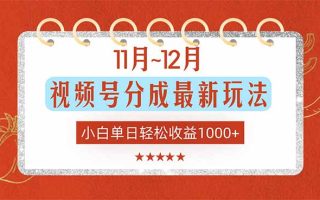 11月~12月视频号分成最新玩法，小白单日轻松收益1000+