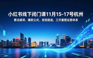 小红书线下闭门课11月15-17号杭州，算法破译、爆款公式、变现提速，三天重塑运营体系