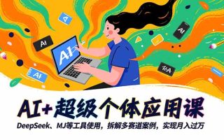 AI+超级个体应用课，DeepSeek,MJ等工具使用,拆解多赛道案例，实现月入过万