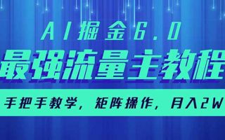 AI掘金6.0，最强流量主教程，手把手教学，矩阵操作，月入2w+