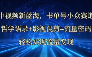 中视频新蓝海：哲学语录+影视混剪=流量密码，轻松实现流量变现