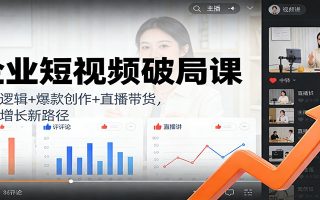 企业短视频破局课：流量逻辑+爆款创作+直播带货，解锁增长新路径