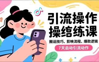 抖音引流实操跟练课，搬运技巧、剪映流程、爆款逻辑，7天启动引流动作