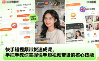 快手短视频带货速成课，手把手教你掌握快手短视频带货的核心技能