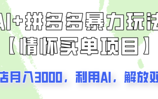AI+拼多多暴力组合，情怀买单项目玩法揭秘！单店3000+，可矩阵操作！
