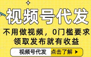 0门槛视频号代发项目，无需剪辑无需做视频，发布就有收益，任务没有上限，小白轻松日入5张【揭秘】
