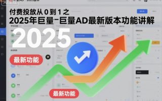 付费投放从0到1之2025年巨量AD最新版本功能讲解