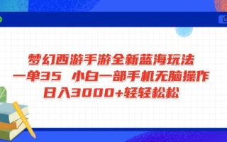 梦幻西游手游全新蓝海玩法 一单35 小白一部手机无脑操作 日入3000+轻轻…