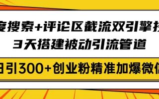百度搜索+评论区截流双引擎技术，3天搭建被动引流管道，日引300+创业粉…