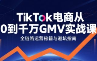 TikTok电商从0到千万GMV实战课，从0到1拆解实战秘籍(更新)