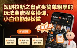 短剧拉新之盘点类简单粗暴的玩法全流程实操课，小白也能轻松做
