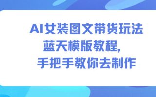 AI女装图文带货玩法蓝天模版教程，手把手教你去制作