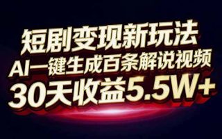 短剧变现新玩法，AI一键生成百条解说视频，30天收益5.5W+