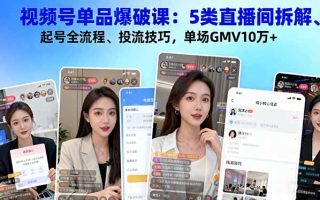 视频号单品爆破课：5类直播间拆解、起号全流程、投流技巧，单场GMV10万+