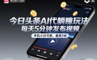今日头条AI代躺賺玩法，每天5分钟发布视频，手机小白可做，最高1W+【揭秘】