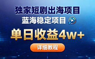 全网独家短剧出海掘金 蓝海红利 单日最高收益5w+