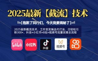 2025最新截流技术，工作室实操迭代打法，日轻松引粉300+，抖音+小红书+B站+视频号流量实操全流程