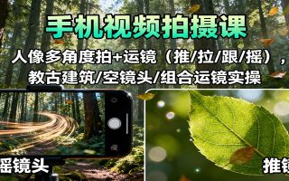 手机视频拍摄课：人像多角度拍+运镜(推/拉/跟/摇)，古建筑/空镜头/组合运镜实操