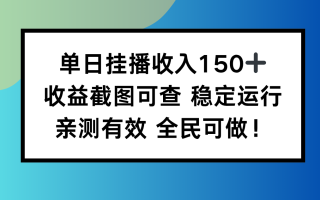 单日挂播收入150+，收益截图可查 稳定运行，全民可做!