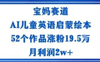 宝妈赛道：AI儿童英语启蒙绘本52个作品涨粉19.5W月利润2w+