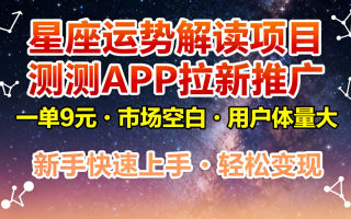 星座运势解读项目，测测APP拉新推广，9元/单，市场空白，用户体量大，新手也能快速…
