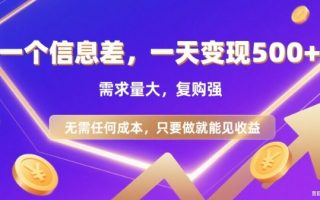 信息差项目，一天收益5张+，需求量大，复购强，无需任何成本，只要做就能见收益【揭秘】