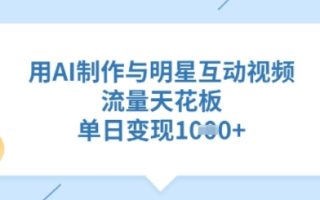 用AI制作与明星互动视频，流量天花板，单日变现多张