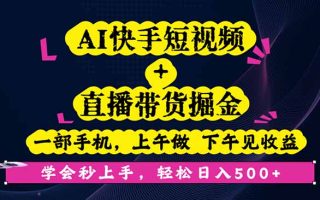 AI快手短视频+直播带货掘金，一部手机，上午做 下午见收益，学会秒上手…