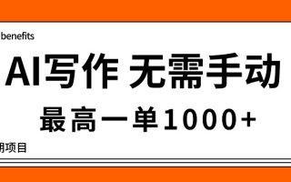 AI写作，无需手动，最高一单1000+，主副业都可以，蓝海长期项目