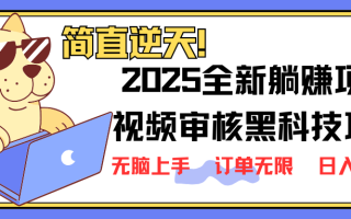 2025 全新视频审核黑科技项目登场，新手小白无脑上手5秒闭眼出单，订单…