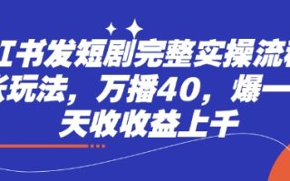 小红书发短剧完整实操流程，两张玩法，万播40，爆一个一天收收益上千