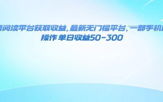 零撸阅读平台获取收益，最新无门槛平台，一部手机即可操作 单日收益50-300