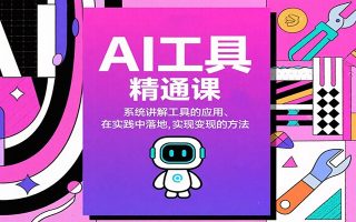 AI工具精通课，系统讲解工具的应用、在实践中落地，实现变现的方法