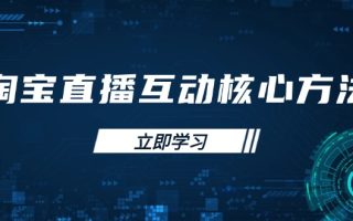 淘宝直播互动核心方法，新手入门指南、直播能力提升，新手主播快速突围