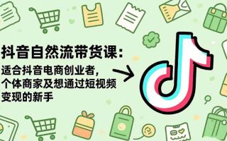 抖音自然流带货课：适合抖音电商创业者,个体商家及想通过短视频变现的新手