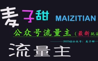 麦子甜2025公众号流量主全网最新玩法核心，手把手教学，成熟稳定，收益有保障